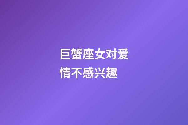 巨蟹座女对爱情不感兴趣-第1张-星座运势-玄机派