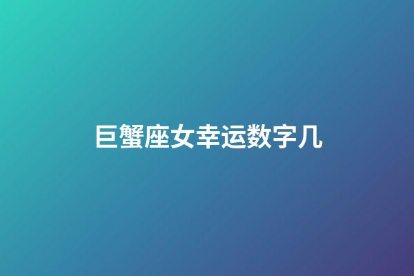 巨蟹座女幸运数字几-第1张-星座运势-玄机派