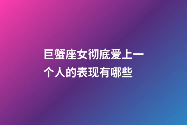 巨蟹座女彻底爱上一个人的表现有哪些-第1张-星座运势-玄机派