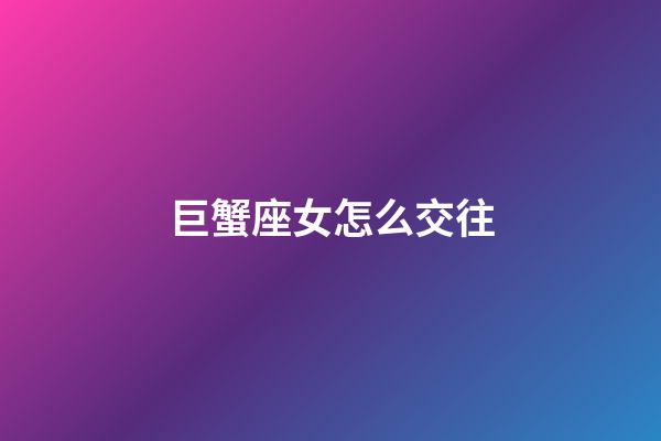 巨蟹座女怎么交往-第1张-星座运势-玄机派