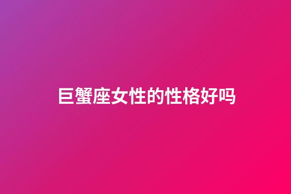巨蟹座女性的性格好吗-第1张-星座运势-玄机派