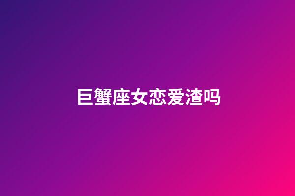 巨蟹座女恋爱渣吗-第1张-星座运势-玄机派