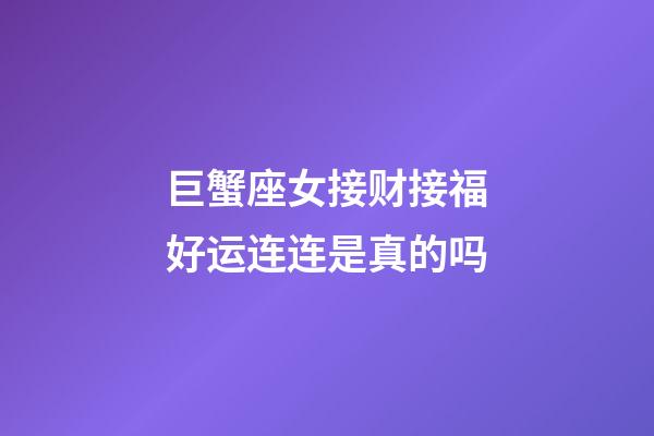 巨蟹座女接财接福好运连连是真的吗-第1张-星座运势-玄机派