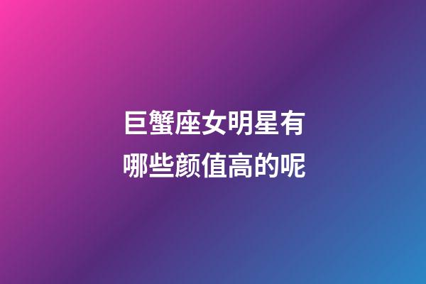 巨蟹座女明星有哪些颜值高的呢-第1张-星座运势-玄机派