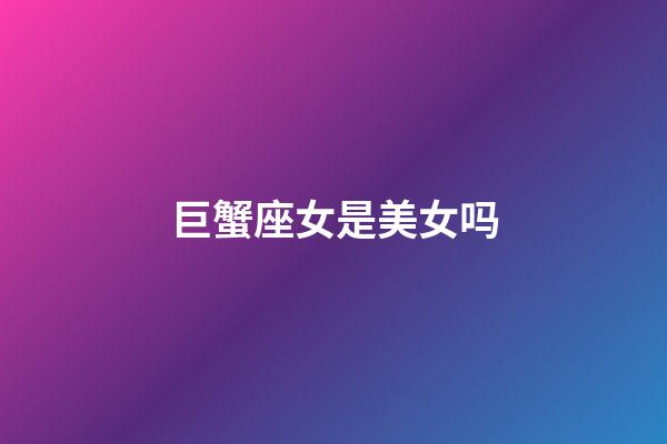 巨蟹座女是美女吗-第1张-星座运势-玄机派