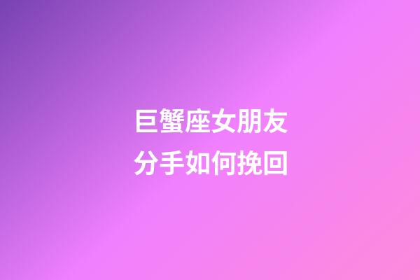 巨蟹座女朋友分手如何挽回