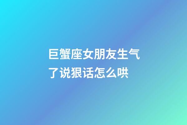 巨蟹座女朋友生气了说狠话怎么哄-第1张-星座运势-玄机派