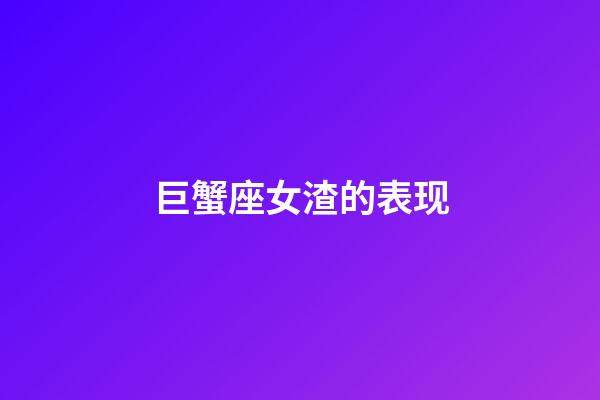 巨蟹座女渣的表现-第1张-星座运势-玄机派