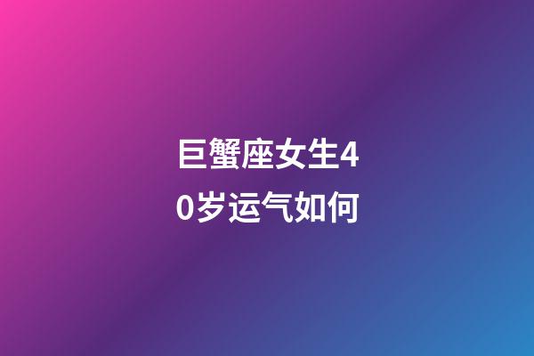 巨蟹座女生40岁运气如何-第1张-星座运势-玄机派