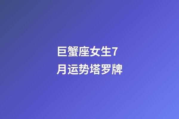 巨蟹座女生7月运势塔罗牌