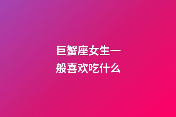 巨蟹座女生一般喜欢吃什么-第1张-星座运势-玄机派