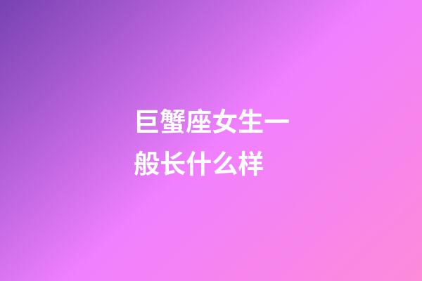 巨蟹座女生一般长什么样-第1张-星座运势-玄机派