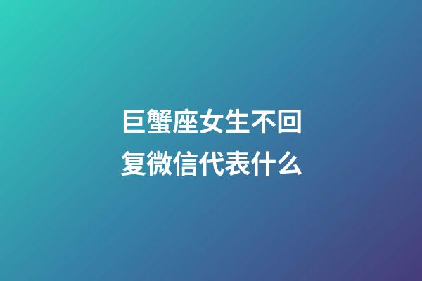 巨蟹座女生不回复微信代表什么-第1张-星座运势-玄机派