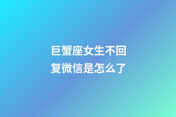 巨蟹座女生不回复微信是怎么了-第1张-星座运势-玄机派