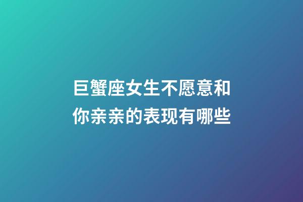 巨蟹座女生不愿意和你亲亲的表现有哪些-第1张-星座运势-玄机派