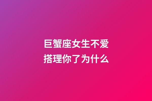 巨蟹座女生不爱搭理你了为什么-第1张-星座运势-玄机派