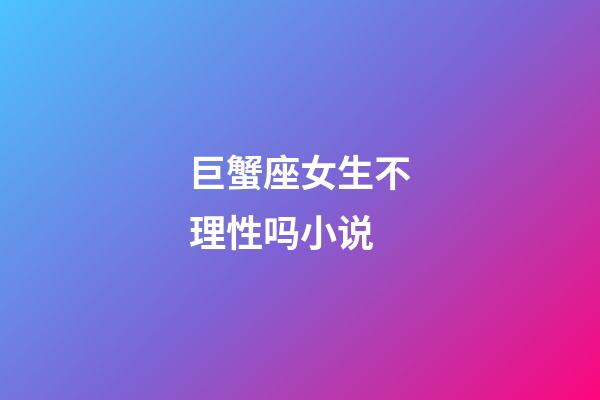 巨蟹座女生不理性吗小说-第1张-星座运势-玄机派