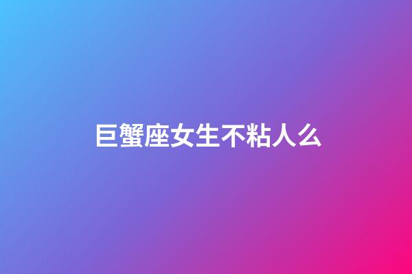 巨蟹座女生不粘人么-第1张-星座运势-玄机派