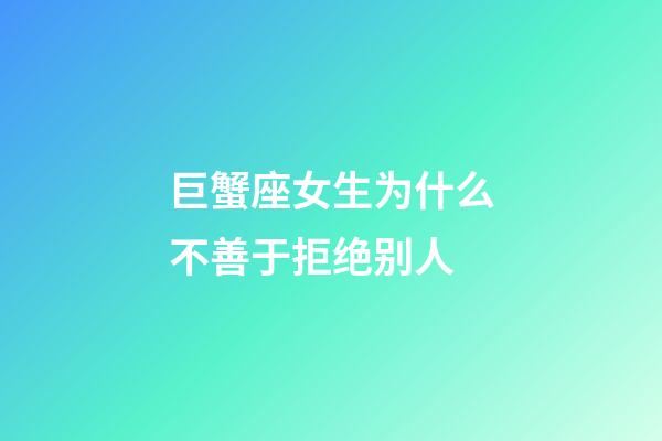 巨蟹座女生为什么不善于拒绝别人-第1张-星座运势-玄机派