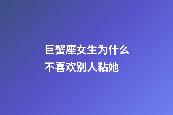 巨蟹座女生为什么不喜欢别人粘她-第1张-星座运势-玄机派