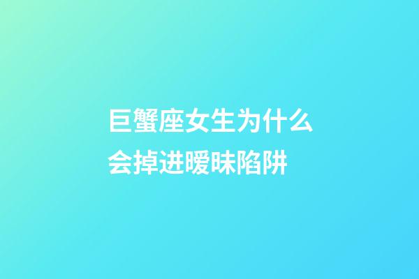 巨蟹座女生为什么会掉进暧昧陷阱