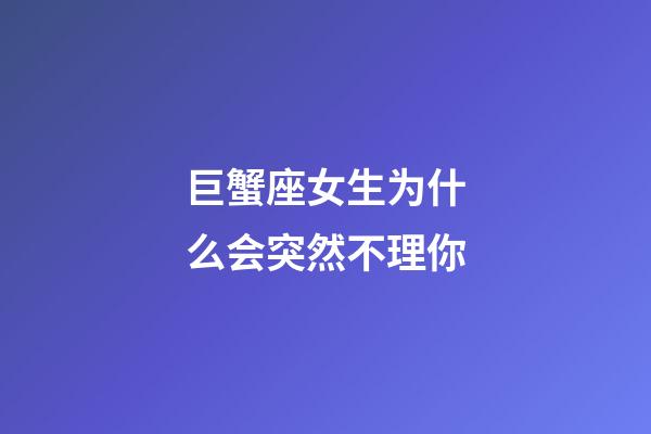 巨蟹座女生为什么会突然不理你-第1张-星座运势-玄机派