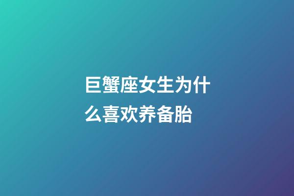 巨蟹座女生为什么喜欢养备胎-第1张-星座运势-玄机派