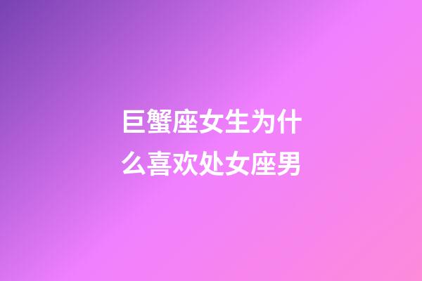 巨蟹座女生为什么喜欢处女座男-第1张-星座运势-玄机派