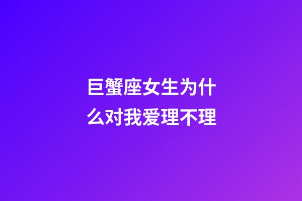 巨蟹座女生为什么对我爱理不理-第1张-星座运势-玄机派