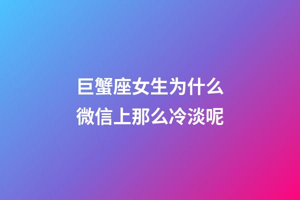 巨蟹座女生为什么微信上那么冷淡呢-第1张-星座运势-玄机派