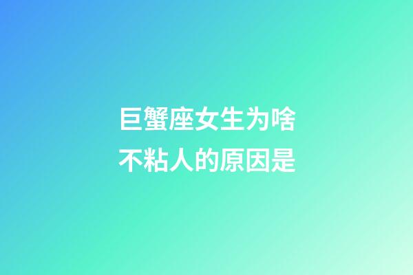 巨蟹座女生为啥不粘人的原因是-第1张-星座运势-玄机派