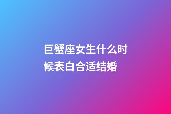 巨蟹座女生什么时候表白合适结婚-第1张-星座运势-玄机派