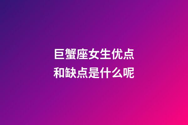 巨蟹座女生优点和缺点是什么呢-第1张-星座运势-玄机派