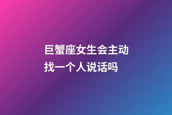 巨蟹座女生会主动找一个人说话吗-第1张-星座运势-玄机派