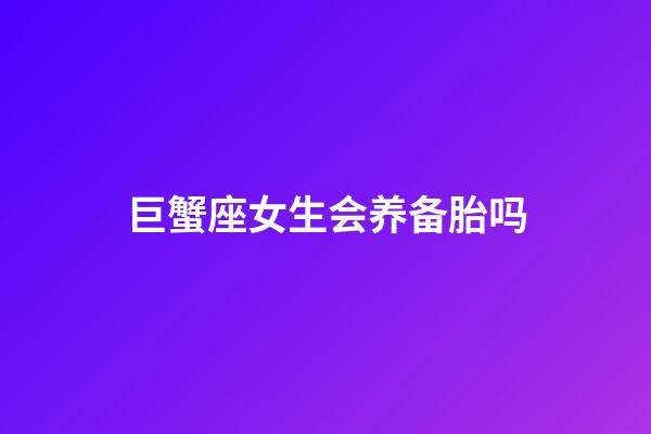 巨蟹座女生会养备胎吗-第1张-星座运势-玄机派