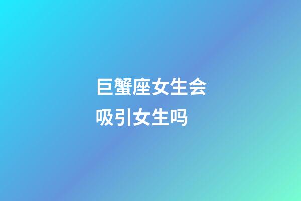 巨蟹座女生会吸引女生吗-第1张-星座运势-玄机派