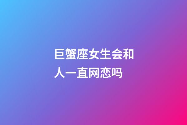 巨蟹座女生会和人一直网恋吗-第1张-星座运势-玄机派