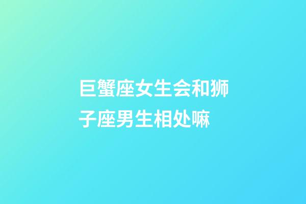 巨蟹座女生会和狮子座男生相处嘛-第1张-星座运势-玄机派