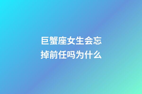 巨蟹座女生会忘掉前任吗为什么-第1张-星座运势-玄机派