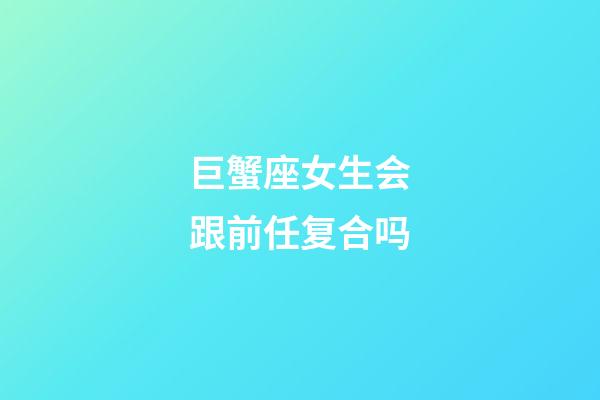 巨蟹座女生会跟前任复合吗-第1张-星座运势-玄机派