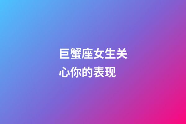 巨蟹座女生关心你的表现-第1张-星座运势-玄机派