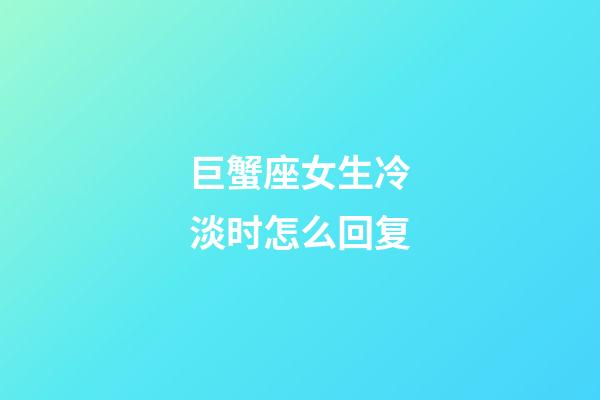 巨蟹座女生冷淡时怎么回复-第1张-星座运势-玄机派