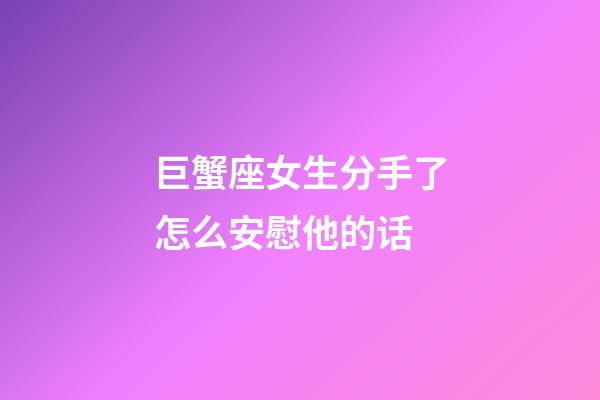 巨蟹座女生分手了怎么安慰他的话-第1张-星座运势-玄机派