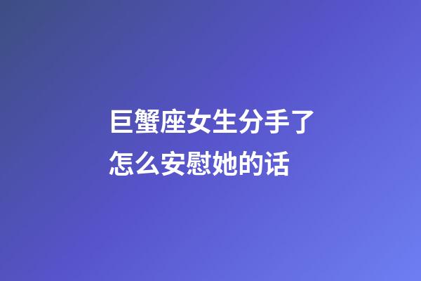 巨蟹座女生分手了怎么安慰她的话-第1张-星座运势-玄机派