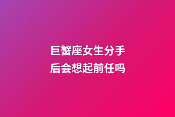 巨蟹座女生分手后会想起前任吗-第1张-星座运势-玄机派