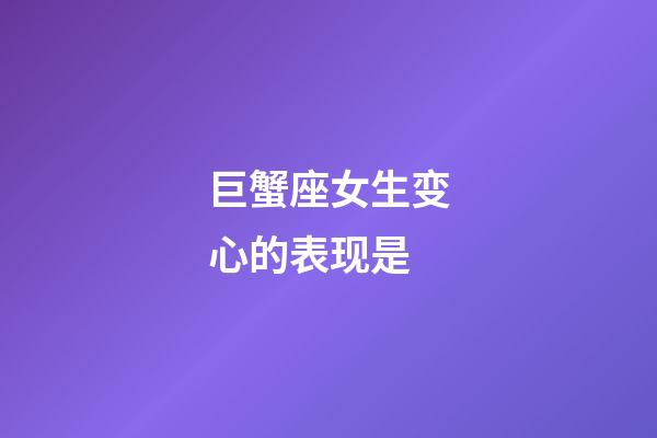 巨蟹座女生变心的表现是