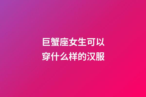 巨蟹座女生可以穿什么样的汉服