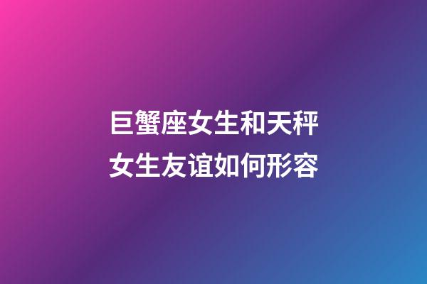 巨蟹座女生和天秤女生友谊如何形容-第1张-星座运势-玄机派