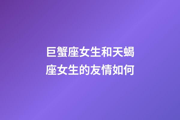 巨蟹座女生和天蝎座女生的友情如何-第1张-星座运势-玄机派