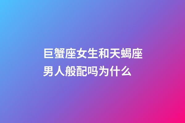 巨蟹座女生和天蝎座男人般配吗为什么-第1张-星座运势-玄机派